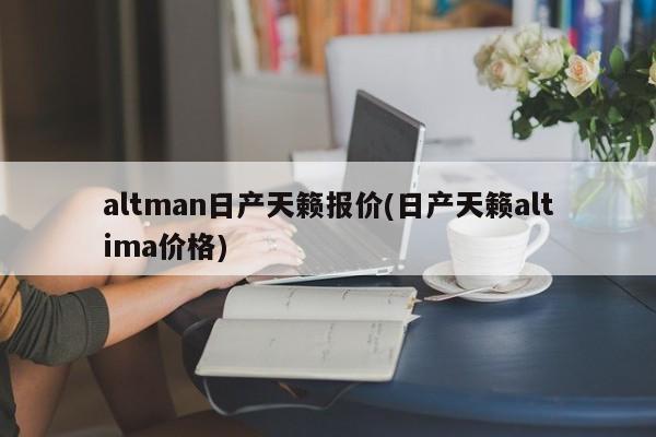 altman日产天籁报价(日产天籁altima价格)